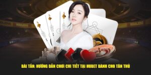 Bai-Tan-Huong-Dan-Choi-Chi-Tiet-Tai-Hubet-Danh-Cho-Tan-Thu