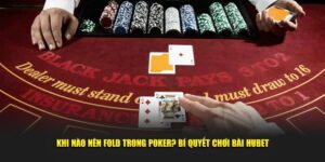 Khi-Nao-Nen-Fold-Trong-Poker-Bi-Quyet-Choi-Bai-Hubet